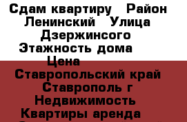 Сдам квартиру › Район ­ Ленинский › Улица ­ Дзержинсого › Этажность дома ­ 5 › Цена ­ 15 000 - Ставропольский край, Ставрополь г. Недвижимость » Квартиры аренда   . Ставропольский край